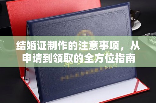沁水结婚证制作的注意事项，从申请到领取的全方位指南
